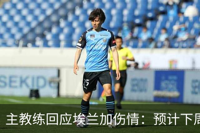 主教练回应埃兰加伤情：预计下周恢复训练