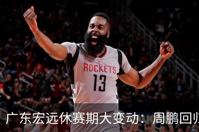 广东宏远休赛期大变动：周鹏回归受阻，徐杰崭露头角，试训球员遭淘汰