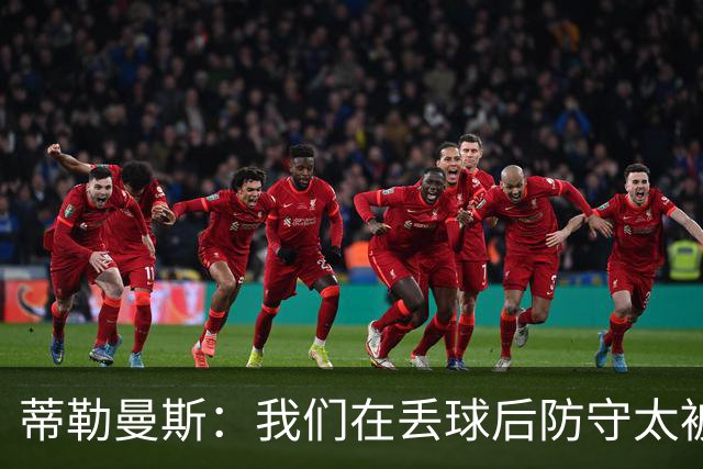 蒂勒曼斯：我们在丢球后防守太被动，这绝对不应该发生