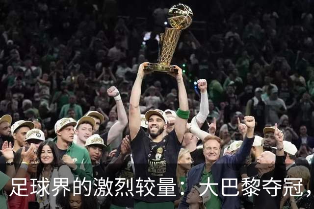 足球界的激烈较量：大巴黎夺冠，皇马险胜，曼联阿森纳通过点球晋级