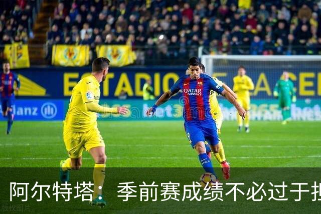 阿尔特塔：季前赛成绩不必过于担心，明日全员将归队